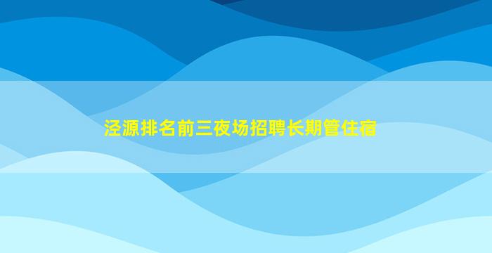泾源排名前三夜场招聘长期管住宿